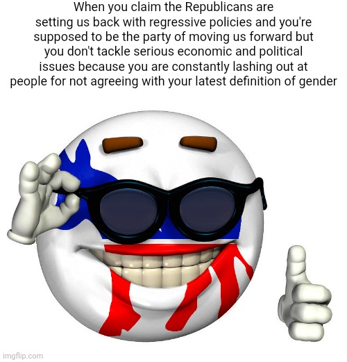 The Democrats should realize why are having trouble getting people to vote for them and stop the very they are doing wrong | When you claim the Republicans are setting us back with regressive policies and you're supposed to be the party of moving us forward but you don't tackle serious economic and political issues because you are constantly lashing out at people for not agreeing with your latest definition of gender | image tagged in democrat picardia,democrats,stupid liberals,liberal hypocrisy,gender confusion,sjws | made w/ Imgflip meme maker