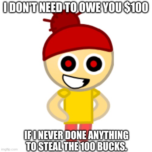 I DON'T NEED TO OWE YOU $100 IF I NEVER DONE ANYTHING TO STEAL THE 100 BUCKS. | made w/ Imgflip meme maker