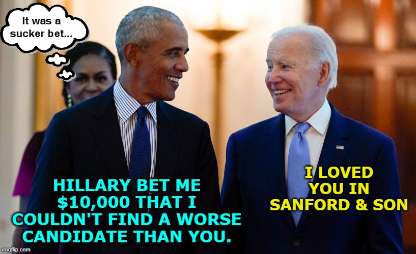 How to kill two dodo birds with one stone... | It was a sucker bet... HILLARY BET ME $10,000 THAT I COULDN'T FIND A WORSE CANDIDATE THAN YOU. I LOVED YOU IN SANFORD & SON | image tagged in barack obama,joe biden,michelle obama,hillary clinton | made w/ Imgflip meme maker