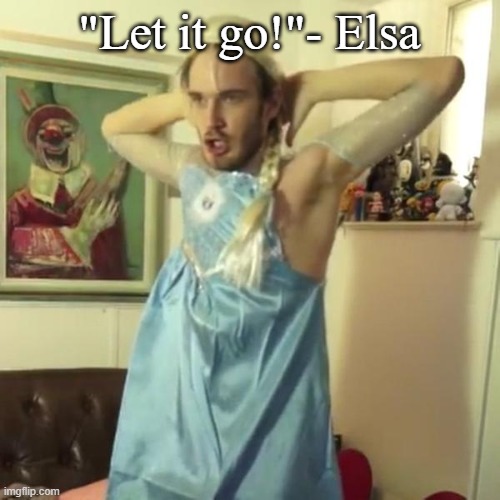 "Let it go!"- Elsa | image tagged in pewdiepie let it go | made w/ Imgflip meme maker