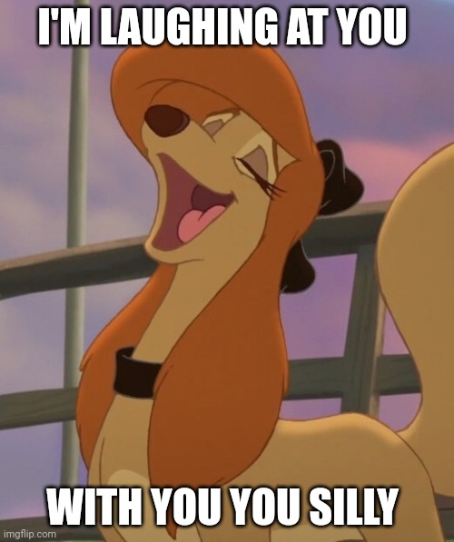 I'm Not Laughing At You With You | I'M LAUGHING AT YOU; WITH YOU YOU SILLY | image tagged in dixie laughing,mgm,the fox and the hound 2,reba mcentire,united artists | made w/ Imgflip meme maker