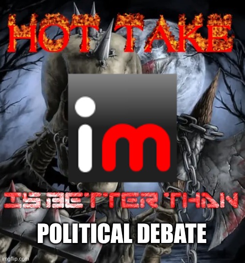 Memes are better. F__ the government. | POLITICAL DEBATE | image tagged in badass skeleton hot take | made w/ Imgflip meme maker