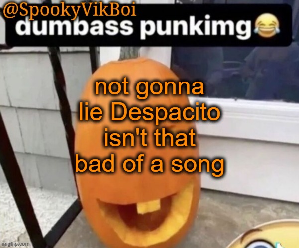 ​ | not gonna lie Despacito isn't that bad of a song | made w/ Imgflip meme maker