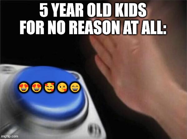 Why tho | 5 YEAR OLD KIDS FOR NO REASON AT ALL:; 😍😍🥰😘😄 | image tagged in memes,blank nut button | made w/ Imgflip meme maker