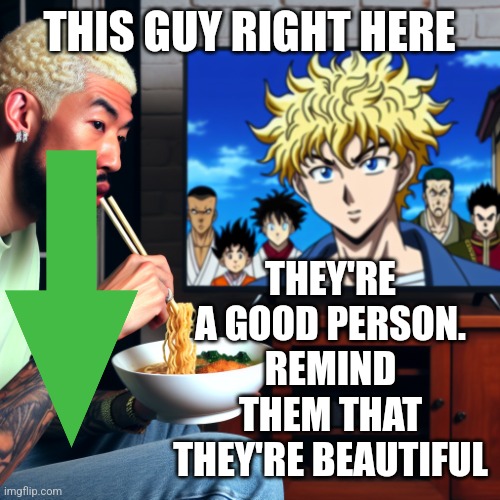 Mods, be sure this falls over Yesbecauseyes's post | THEY'RE A GOOD PERSON. REMIND THEM THAT THEY'RE BEAUTIFUL; THIS GUY RIGHT HERE | image tagged in eminem eating deep fried ramen while watching anime | made w/ Imgflip meme maker