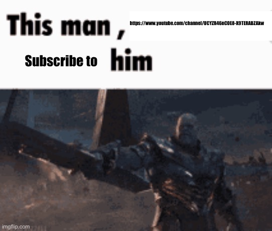 https://www.youtube.com/channel/UCYZR46nCOE8-X9TERABZAkw | https://www.youtube.com/channel/UCYZR46nCOE8-X9TERABZAkw; Subscribe to | image tagged in this man _____ him | made w/ Imgflip meme maker
