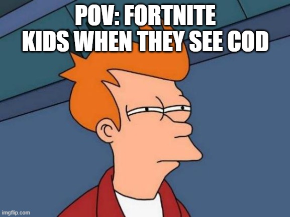 a | POV: FORTNITE KIDS WHEN THEY SEE COD | image tagged in memes,futurama fry | made w/ Imgflip meme maker