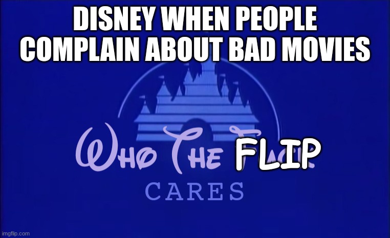 Disney is stupid now, right? | DISNEY WHEN PEOPLE COMPLAIN ABOUT BAD MOVIES; FLIP | image tagged in disney who cares | made w/ Imgflip meme maker