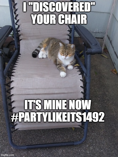 Columbus Day, Indigenous Peoples' Day | I "DISCOVERED"
YOUR CHAIR; IT'S MINE NOW
#PARTYLIKEITS1492 | image tagged in tigertail | made w/ Imgflip meme maker