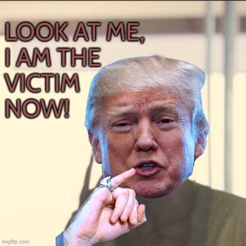 Donald Trump, the perpetual victim | LOOK AT ME,
I AM THE
VICTIM
NOW! | image tagged in memes,look at me | made w/ Imgflip meme maker