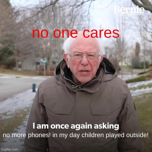 Bernie I Am Once Again Asking For Your Support Meme | no one cares; no more phones! in my day children played outside! | image tagged in memes,bernie i am once again asking for your support | made w/ Imgflip meme maker