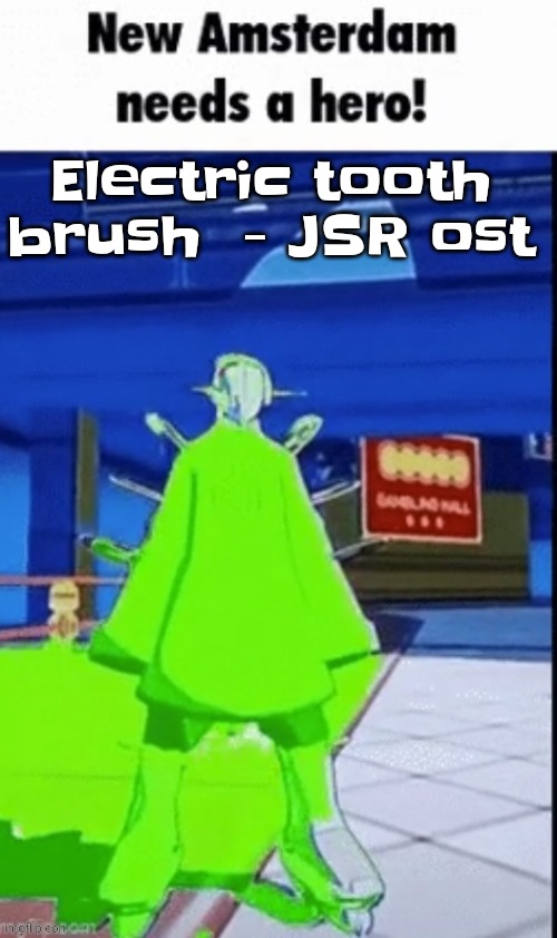 Yuh | Electric tooth brush  - JSR ost | image tagged in new amsterdam needs a hero | made w/ Imgflip meme maker