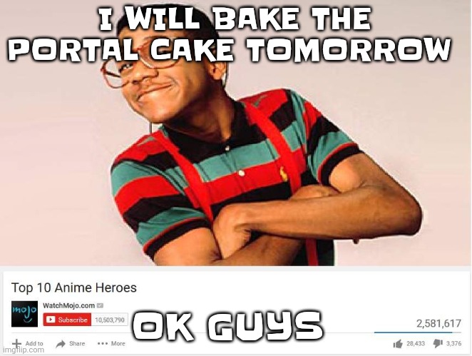 JUST WAIT OK I GOTTA KEEP MY 1 MIL | I WILL BAKE THE PORTAL CAKE TOMORROW; OK GUYS | image tagged in top 10 anime heroes | made w/ Imgflip meme maker