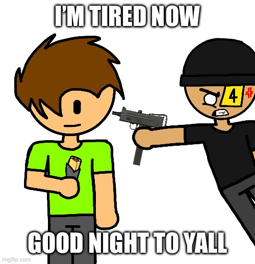 El Mac 10 | I’M TIRED NOW; GOOD NIGHT TO YALL | image tagged in el mac 10 | made w/ Imgflip meme maker