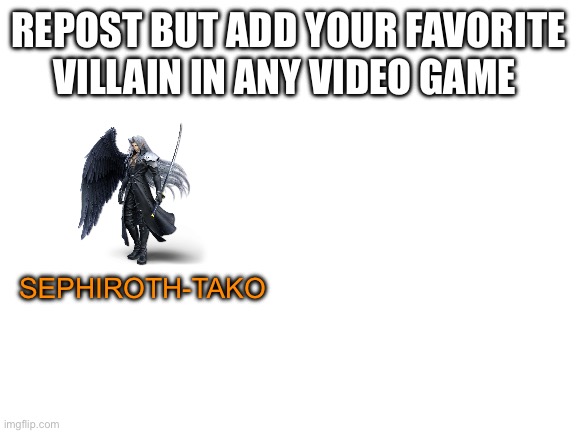 Blank White Template | REPOST BUT ADD YOUR FAVORITE VILLAIN IN ANY VIDEO GAME; SEPHIROTH-TAKO | image tagged in blank white template | made w/ Imgflip meme maker