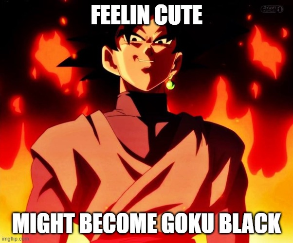 Evil Goku Black | FEELIN CUTE; MIGHT BECOME GOKU BLACK | image tagged in evil goku black | made w/ Imgflip meme maker