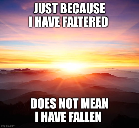 Inspiration | JUST BECAUSE I HAVE FALTERED; DOES NOT MEAN I HAVE FALLEN | image tagged in inspiring shit | made w/ Imgflip meme maker