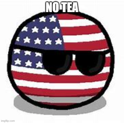 USA ball | NO TEA | image tagged in usa ball | made w/ Imgflip meme maker