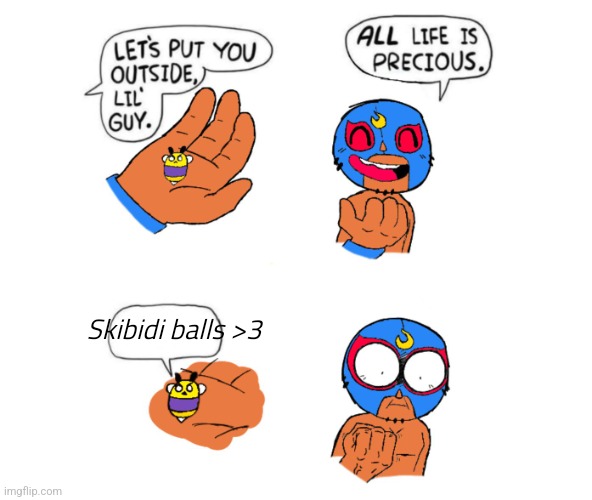 Life is precious | Skibidi balls >3 | image tagged in life is precious | made w/ Imgflip meme maker
