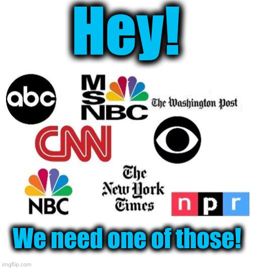 Hey! We need one of those! | image tagged in blank white template,lib mainstream media | made w/ Imgflip meme maker