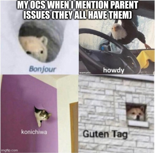 all 75 of them... | MY OCS WHEN I MENTION PARENT ISSUES (THEY ALL HAVE THEM) | image tagged in bonjour guten tag,ocs | made w/ Imgflip meme maker