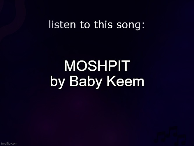 i hit the yoinky sploinky everytime i hear it | MOSHPIT by Baby Keem | image tagged in listen to this song | made w/ Imgflip meme maker