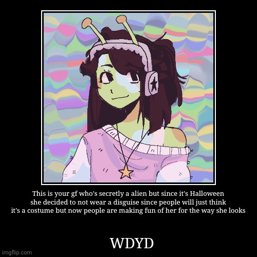 This is your gf who's secretly a alien but since it's Halloween she decided to not wear a disguise since people will just think it's a costu | image tagged in roleplaying,aliens,halloween,happy halloween,love | made w/ Imgflip demotivational maker