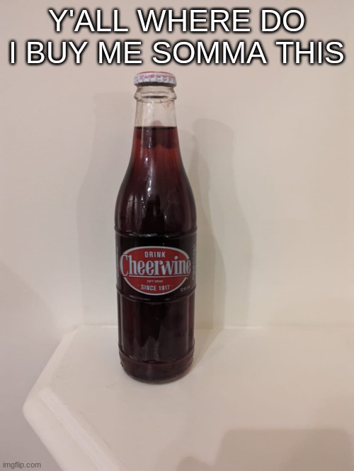 Cheerwine | Y'ALL WHERE DO I BUY ME SOMMA THIS | image tagged in cheerwine | made w/ Imgflip meme maker