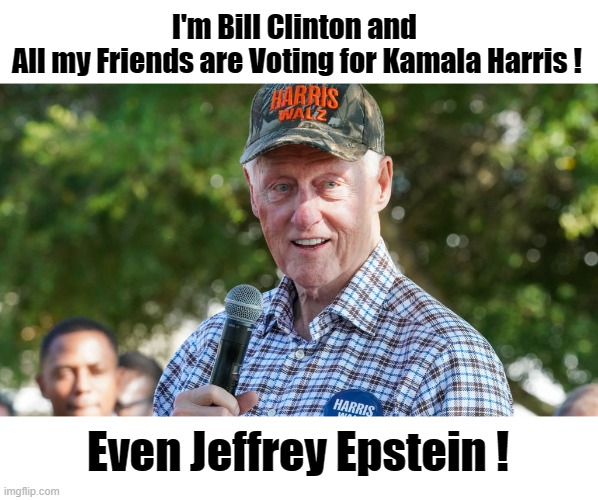 Bill Clinton Campaigns For Kamala | I'm Bill Clinton and 
All my Friends are Voting for Kamala Harris ! Even Jeffrey Epstein ! | image tagged in bill clinton campaigns for kamala | made w/ Imgflip meme maker