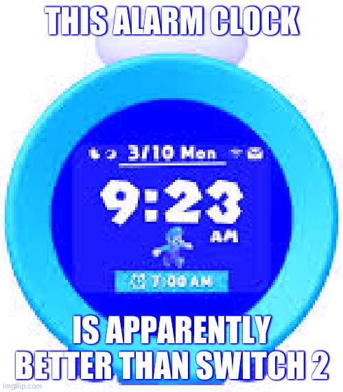 alarmo | THIS ALARM CLOCK; IS APPARENTLY BETTER THAN SWITCH 2 | image tagged in alarmo | made w/ Imgflip meme maker