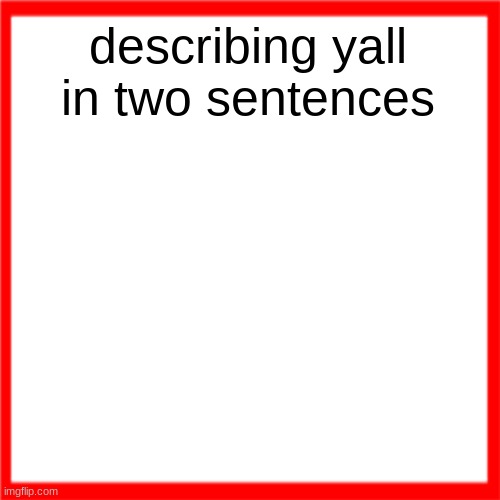 Red box | describing yall in two sentences | image tagged in red box | made w/ Imgflip meme maker