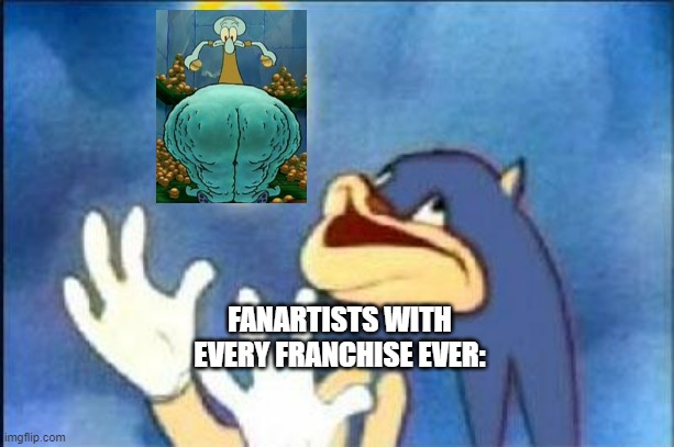 Sonic derp | FANARTISTS WITH EVERY FRANCHISE EVER: | image tagged in sonic derp | made w/ Imgflip meme maker