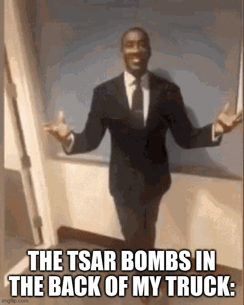 smiling black guy in suit | THE TSAR BOMBS IN THE BACK OF MY TRUCK: | image tagged in smiling black guy in suit | made w/ Imgflip meme maker