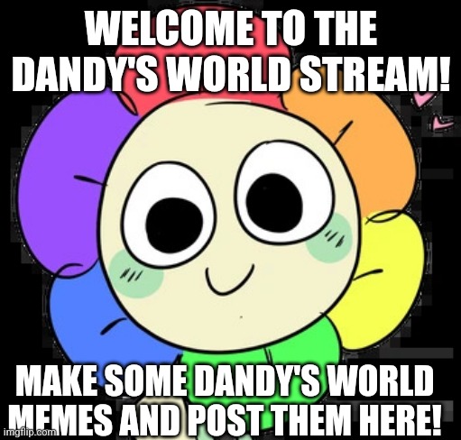 Dandy's Friendly Reminder | WELCOME TO THE DANDY'S WORLD STREAM! MAKE SOME DANDY'S WORLD MEMES AND POST THEM HERE! | image tagged in dandy's friendly reminder | made w/ Imgflip meme maker