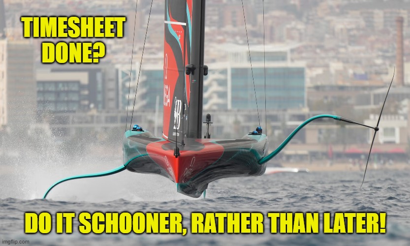 Schooner or Later Timesheet Reminder | TIMESHEET DONE? DO IT SCHOONER, RATHER THAN LATER! | image tagged in schooner or later timesheet reminder,timesheet reminder,timesheet meme,memes,americas cup | made w/ Imgflip meme maker