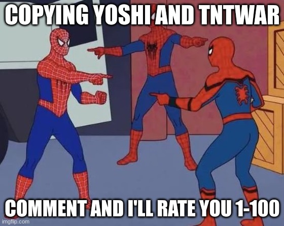 Crippling boredom | COPYING YOSHI AND TNTWAR; COMMENT AND I'LL RATE YOU 1-100 | image tagged in 3 copy cat | made w/ Imgflip meme maker