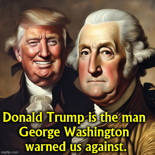 Donald Trump is the man 

George Washington 
warned us against. | image tagged in george washington,democracy,trump,fascist,dictator | made w/ Imgflip meme maker