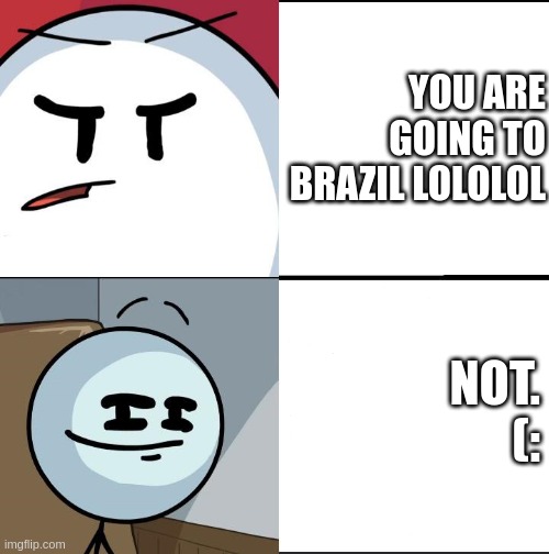 i ain't brazilian | YOU ARE GOING TO BRAZIL LOLOLOL; NOT. (: | image tagged in you are going to brazil | made w/ Imgflip meme maker