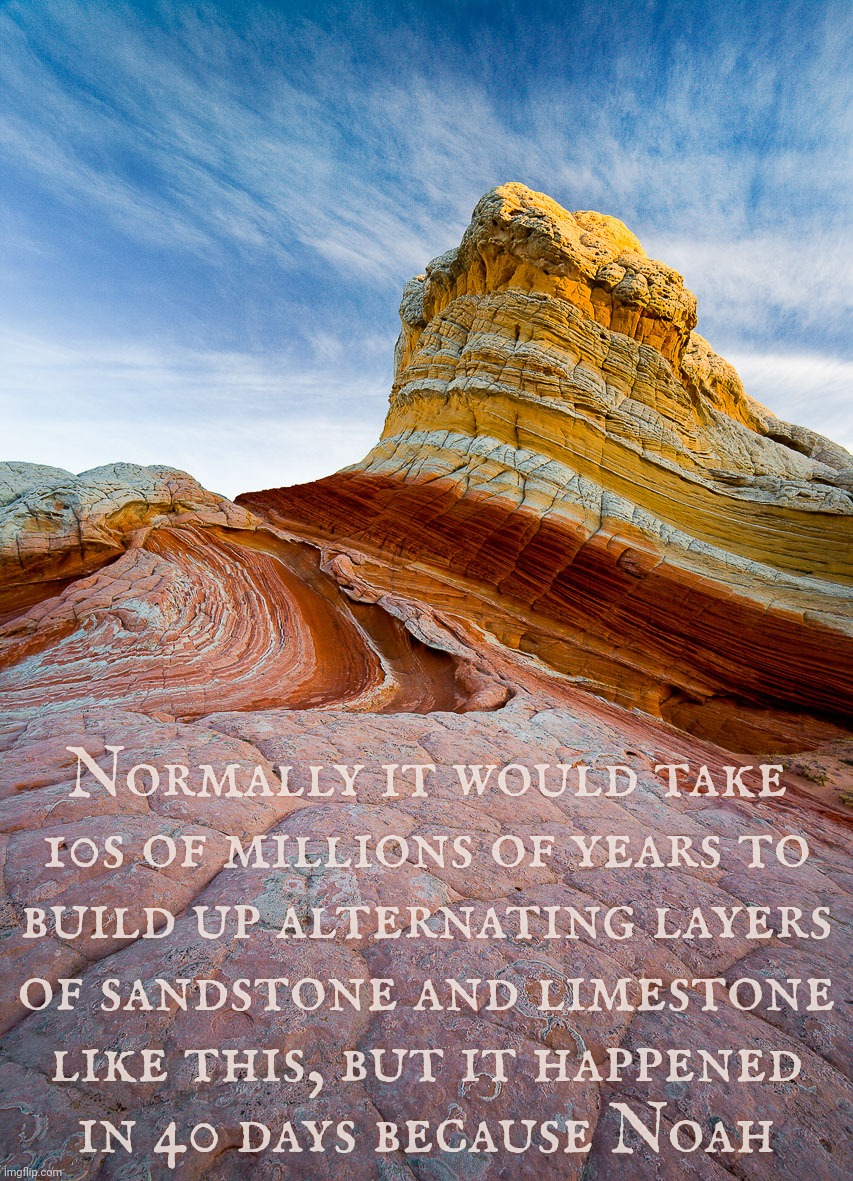 This formation was formed in 40 days then was carved out by receding waters the day after according to Creationists | Normally it would take 10s of millions of years to
build up alternating layers of sandstone and limestone like this, but it happened     in  | image tagged in white pocket arizona,sandstone,limestone,sea deposits,geology,noah's flood | made w/ Imgflip meme maker