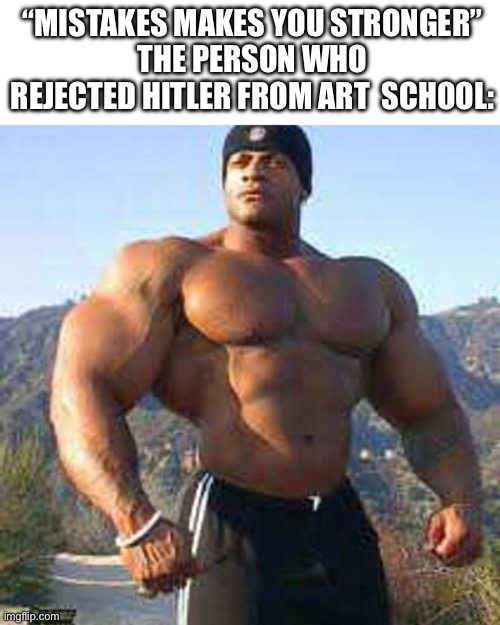 Strong Man | “MISTAKES MAKES YOU STRONGER”
THE PERSON WHO REJECTED HITLER FROM ART  SCHOOL: | image tagged in strong man | made w/ Imgflip meme maker