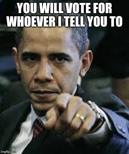 Barack Obama | YOU WILL VOTE FOR WHOEVER I TELL YOU TO | image tagged in barack obama | made w/ Imgflip meme maker