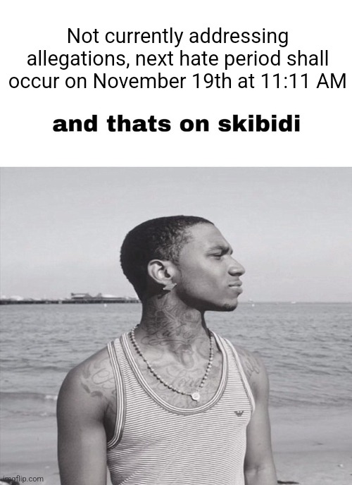 and that's on skibidi | Not currently addressing allegations, next hate period shall occur on November 19th at 11:11 AM | image tagged in and that's on skibidi | made w/ Imgflip meme maker
