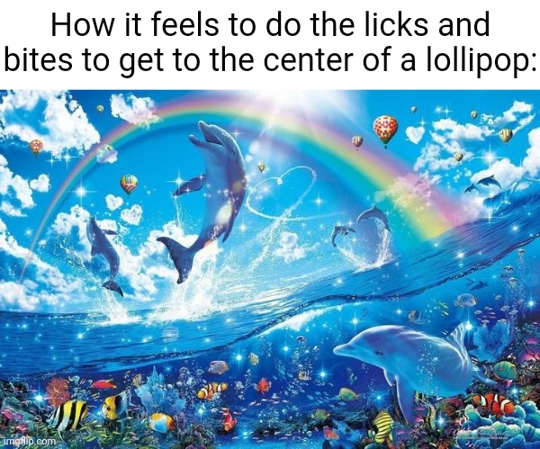 Lollipop | How it feels to do the licks and bites to get to the center of a lollipop: | image tagged in happy dolphin rainbow,lollipop,candy,memes,blank white template,lollipops | made w/ Imgflip meme maker