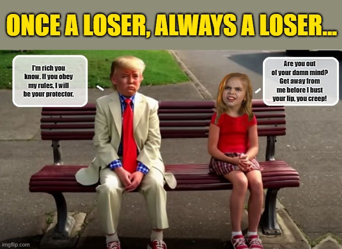 Donald Trump - A Lifetime of Wondering Why Females Don't Really Like Him | ONCE A LOSER, ALWAYS A LOSER... Are you out of your damn mind? Get away from me before I bust your lip, you creep! I'm rich you know. If you obey my rules, I will be your protector. | image tagged in donald trump memes,donald trump the clown,donald trump is an idiot,political humor | made w/ Imgflip meme maker