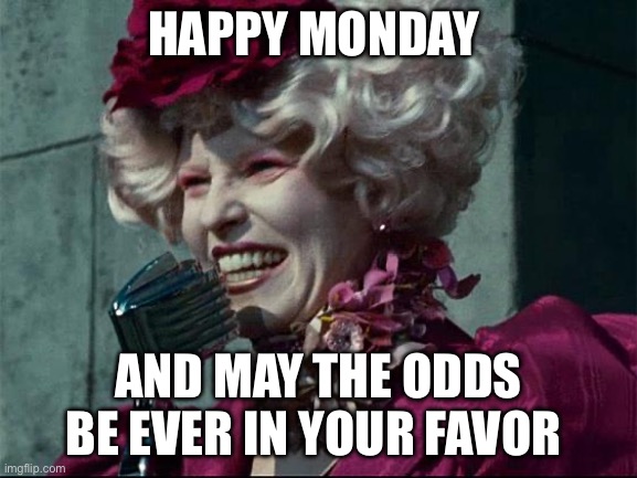 Effie Trinket | HAPPY MONDAY; AND MAY THE ODDS BE EVER IN YOUR FAVOR | image tagged in effie trinket | made w/ Imgflip meme maker