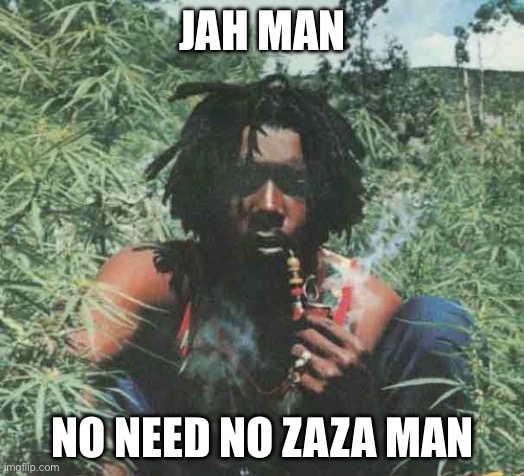 Peter Tosh Legalize It | JAH MAN; NO NEED NO ZAZA MAN | image tagged in peter tosh legalize it | made w/ Imgflip meme maker