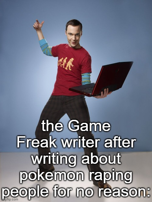 bazoopa | the Game Freak writer after writing about pokemon raping people for no reason: | image tagged in sheldon cooper computer | made w/ Imgflip meme maker