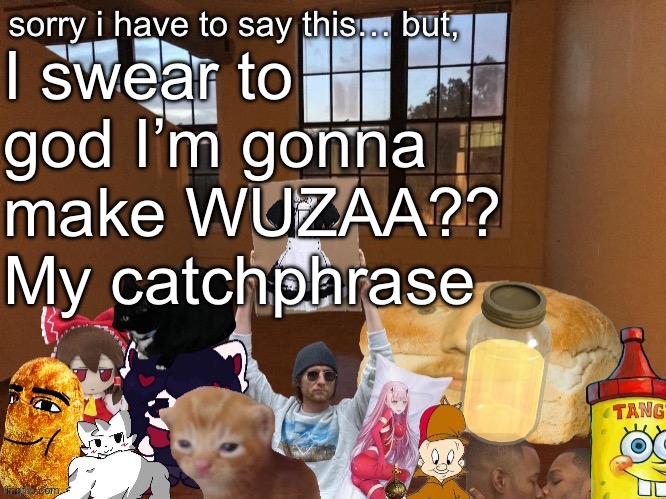 Breadm announcement temp v4 | I swear to god I’m gonna make WUZAA?? My catchphrase | image tagged in breadm announcement temp v4 | made w/ Imgflip meme maker