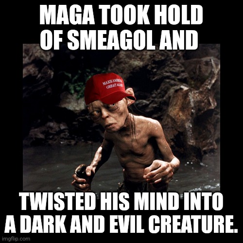 MAGA | MAGA TOOK HOLD OF SMEAGOL AND; TWISTED HIS MIND INTO A DARK AND EVIL CREATURE. | image tagged in trump,maga,cult,evil,liars | made w/ Imgflip meme maker