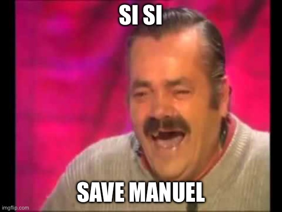 Spanish guy laughing | SI SI; SAVE MANUEL | image tagged in spanish guy laughing | made w/ Imgflip meme maker